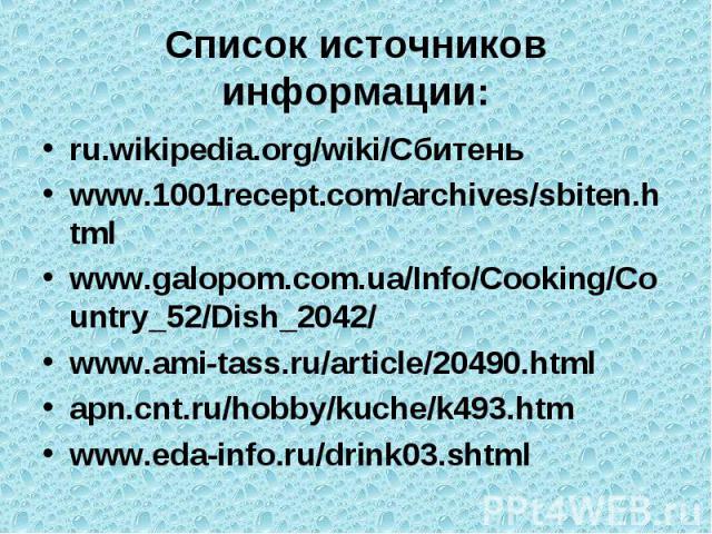 Список источников информации: ru.wikipedia.org/wiki/Сбитень www.1001recept.com/archives/sbiten.html www.galopom.com.ua/Info/Cooking/Country_52/Dish_2042/ www.ami-tass.ru/article/20490.html apn.cnt.ru/hobby/kuche/k493.htm www.eda-info.ru/drink03.shtml