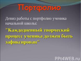 Портфолио Девиз работы с портфолио ученика начальной школы:"Каждодневный творчес