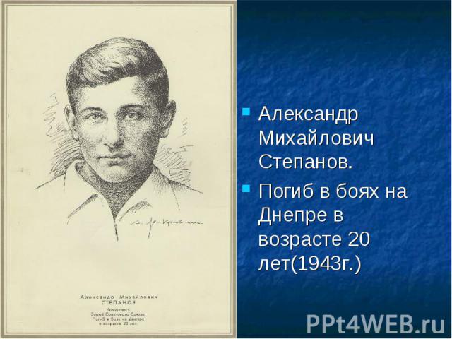 Александр Михайлович Степанов.Погиб в боях на Днепре в возрасте 20 лет(1943г.)