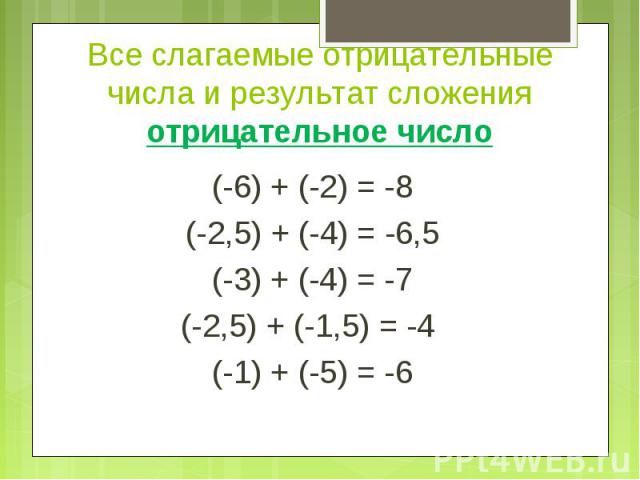Все слагаемые отрицательные числа и результат сложения отрицательное число (-6) + (-2) = -8(-2,5) + (-4) = -6,5(-3) + (-4) = -7(-2,5) + (-1,5) = -4 (-1) + (-5) = -6