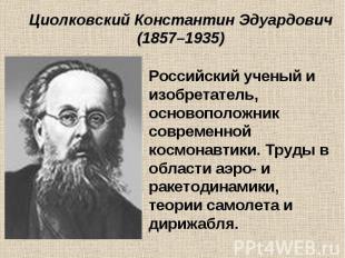 Циолковский Константин Эдуардович (1857–1935) Российский ученый и изобретатель,