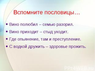 Вспомните пословицы… Вино полюбил – семью разорил.Вино приходит – стыд уходит.Гд