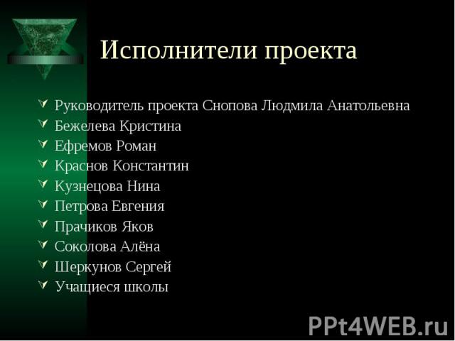 Исполнители проекта Руководитель проекта Снопова Людмила АнатольевнаБежелева КристинаЕфремов РоманКраснов КонстантинКузнецова НинаПетрова ЕвгенияПрачиков ЯковСоколова АлёнаШеркунов СергейУчащиеся школы