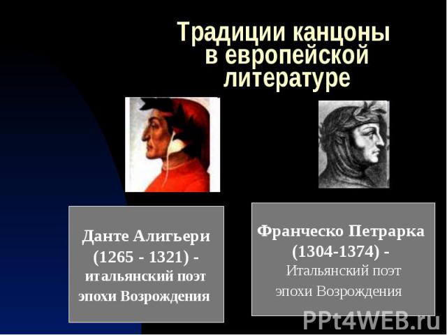 Традиции канцоны в европейской литературе Данте Алигьери(1265 - 1321) -итальянский поэтэпохи Возрождения Франческо Петрарка (1304-1374) - Итальянский поэтэпохи Возрождения  