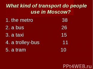 What kind of transport do people use in Moscow? 1. the metro 382. a bus 263. a t