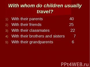 With whom do children usually travel? With their parents 40With their friends 25