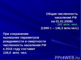 Общая численность населения РФ на 01.01.2008г. - 142 млн. чел. (1999 г. – 146,3
