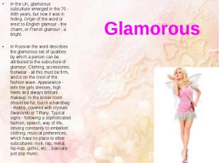 Glamorous In the UK, glamorous subculture emerged in the 70 - 80th years, but no