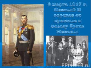 3 марта 1917 г. Николай II отрекся от престола в пользу брата Михаила