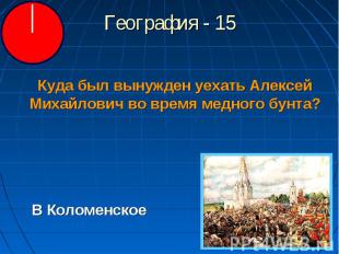 География - 15 Куда был вынужден уехать Алексей Михайлович во время медного бунт
