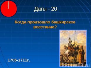 Даты - 20 Когда произошло башкирское восстание?1705-1711г.