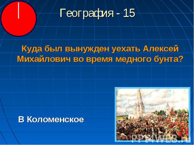 География - 15 Куда был вынужден уехать Алексей Михайлович во время медного бунта?В Коломенское