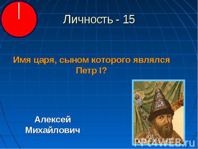 Личность - 15 Имя царя, сыном которого являлся Петр I?Алексей Михайлович