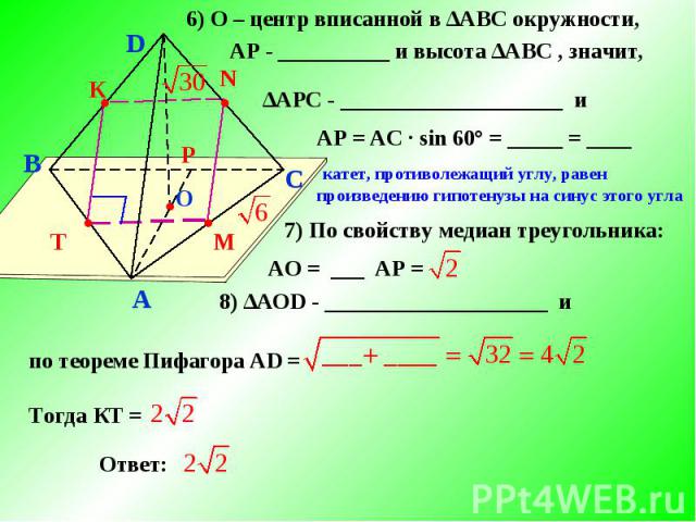 6) О – центр вписанной в ∆АBС окружности, АР - __________ и высота ∆АBС , значит, ∆АPС - ____________________ и АР = АС ∙ sin 60° = _____ = ____ катет, противолежащий углу, равен произведению гипотенузы на синус этого угла7) По свойству медиан треуг…