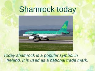 Shamrock today Today shamrock is a popular symbol in Ireland. It is used as a na