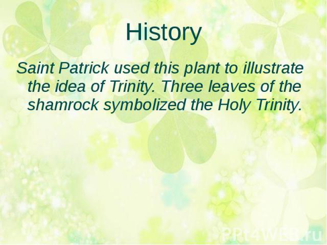History Saint Patrick used this plant to illustrate the idea of Trinity. Three leaves of the shamrock symbolized the Holy Trinity.