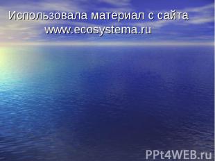 Использовала материал с сайта www.ecosystema.ru