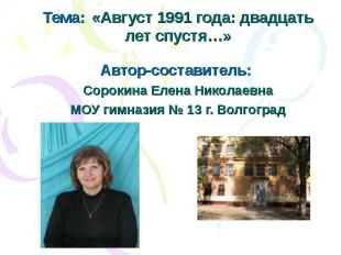 Тема: «Август 1991 года: двадцать лет спустя…» Автор-составитель: Сорокина Елена