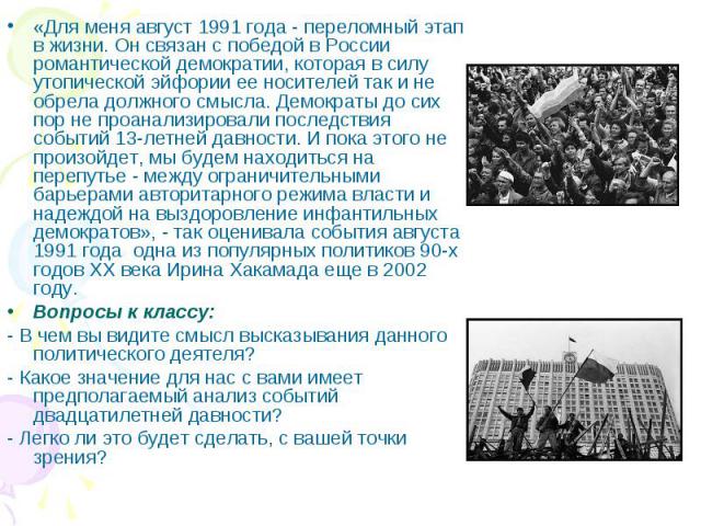 «Для меня август 1991 года - переломный этап в жизни. Он связан с победой в России романтической демократии, которая в силу утопической эйфории ее носителей так и не обрела должного смысла. Демократы до сих пор не проанализировали последствия событи…