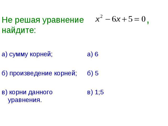 Не решая уравнение ,найдите: а) сумму корней;б) произведение корней;в) корни данного уравнения.а) 6б) 5в) 1;5