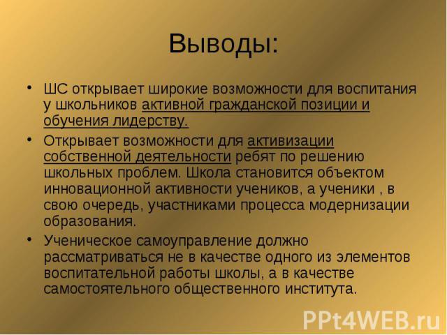 Выводы: ШС открывает широкие возможности для воспитания у школьников активной гражданской позиции и обучения лидерству.Открывает возможности для активизации собственной деятельности ребят по решению школьных проблем. Школа становится объектом иннова…