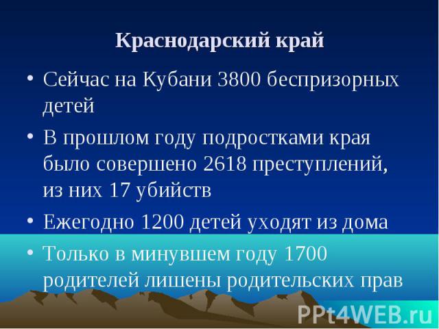 Краснодарский край Сейчас на Кубани 3800 беспризорных детейВ прошлом году подростками края было совершено 2618 преступлений, из них 17 убийствЕжегодно 1200 детей уходят из домаТолько в минувшем году 1700 родителей лишены родительских прав