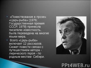 «Повествование в прозе» «Царь-рыба» (1976; Государственная премия СССР, 1978) пр