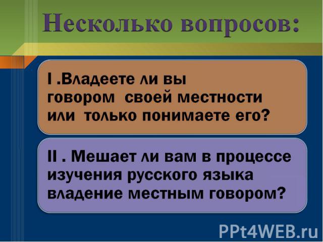 Несколько вопросов: I .Владеете ли вы говором  своей местности или только понимаете его?II . Мешает ли вам в процессе изучения русского языка владение местным говором?  