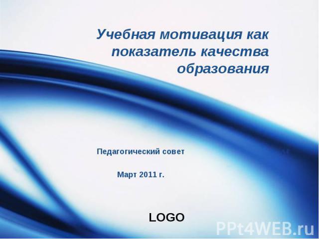 Учебная мотивация как показатель качества образования Педагогический советМарт 2011 г.