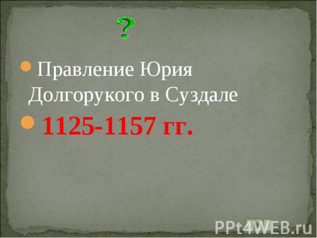 Правление Юрия Долгорукого в Суздале1125-1157 гг.