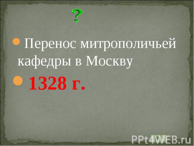 Перенос митрополичьей кафедры в Москву1328 г.