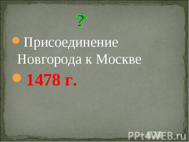 Присоединение Новгорода к Москве1478 г.