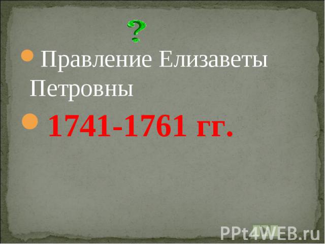 Правление Елизаветы Петровны1741-1761 гг.
