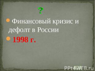 Финансовый кризис и дефолт в России1998 г.