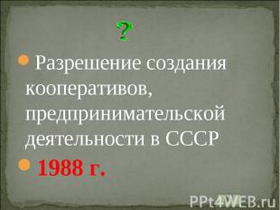 Разрешение создания кооперативов, предпринимательской деятельности в СССР1988 г.