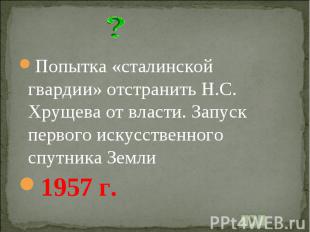Попытка «сталинской гвардии» отстранить Н.С. Хрущева от власти. Запуск первого и