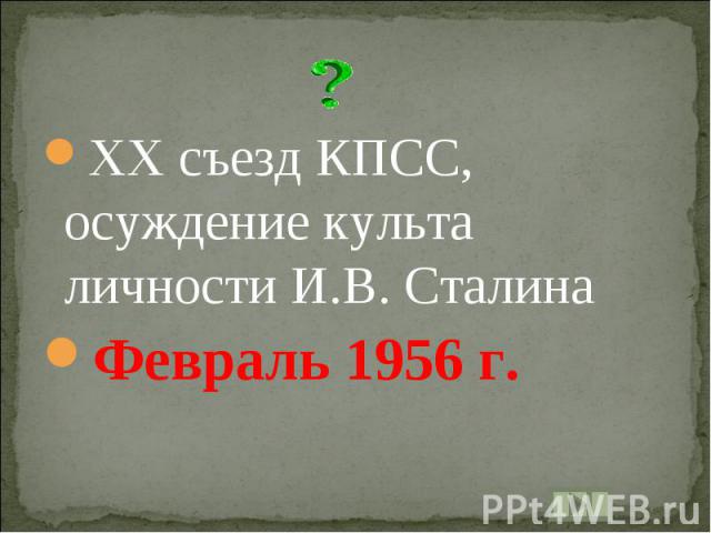 XX съезд КПСС, осуждение культа личности И.В. СталинаФевраль 1956 г.
