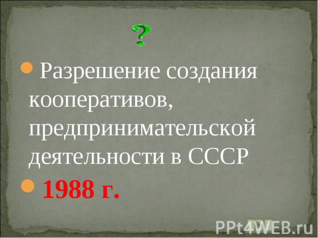 Разрешение создания кооперативов, предпринимательской деятельности в СССР1988 г.