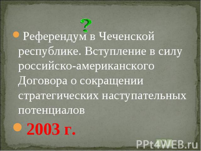 Референдум в Чеченской республике. Вступление в силу российско-американского Договора о сокращении стратегических наступательных потенциалов2003 г.