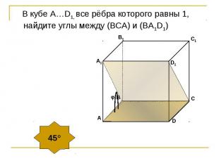 В кубе А…D1, все рёбра которого равны 1, найдите углы между (ВСA) и (BA1D1)