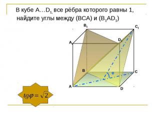 В кубе А…D1, все рёбра которого равны 1, найдите углы между (ВСA) и (B1AD1)