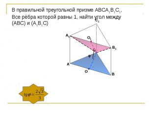 В правильной треугольной призме АВСА1В1С1,Все рёбра которой равны 1, найти угол