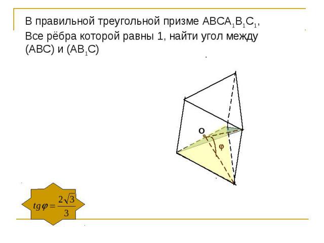В правильной треугольной призме АВСА1В1С1,Все рёбра которой равны 1, найти угол между(АВС) и (АВ1С)