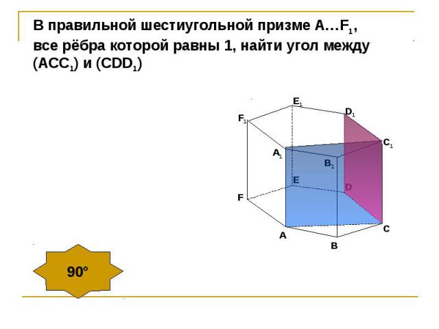 В правильной шестиугольной призме А…F1, все рёбра которой равны 1, найти угол между(АСС1) и (CDD1)