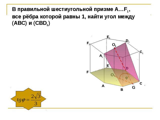 В правильной шестиугольной призме А…F1, все рёбра которой равны 1, найти угол между(АBС) и (CBD1)