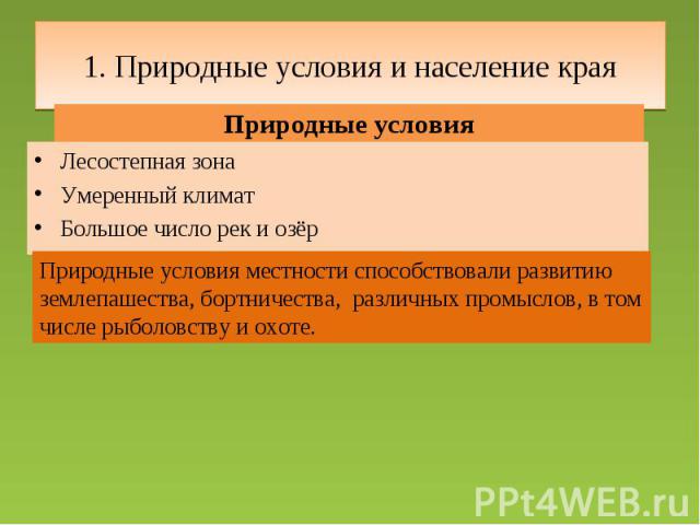 1. Природные условия и население края Природные условияЛесостепная зонаУмеренный климатБольшое число рек и озёрПриродные условия местности способствовали развитию землепашества, бортничества, различных промыслов, в том числе рыболовству и охоте.