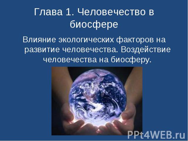 Глава 1. Человечество в биосфере Влияние экологических факторов на развитие человечества. Воздействие человечества на биосферу.