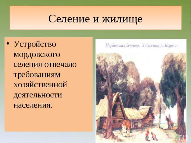Селение и жилище Устройство мордовского селения отвечало требованиям хозяйственной деятельности населения.