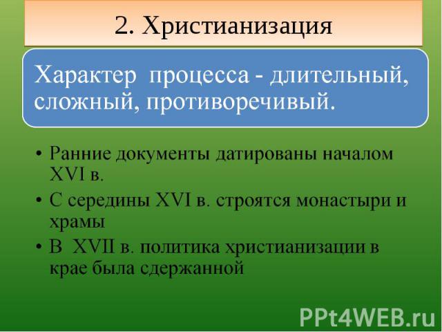 2. Христианизация Характер процесса - длительный, сложный, противоречивый.Ранние документы датированы началом XVI в.С середины XVI в. строятся монастыри и храмыВ XVII в. политика христианизации в крае была сдержанной