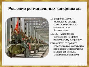 Решение региональных конфликтов 15 февраля 1989 г. –завершение вывода советского